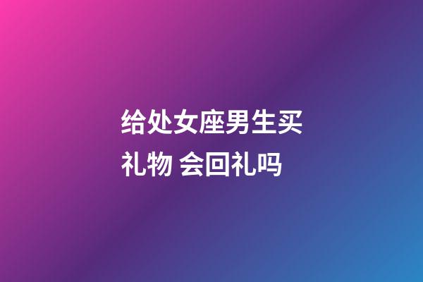 给处女座男生买礼物 会回礼吗-第1张-星座运势-玄机派